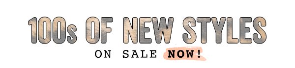 100s Of New Styles On Sale NOW