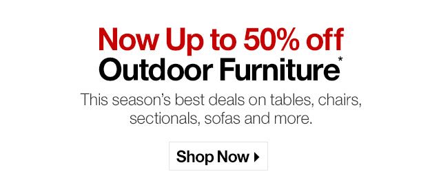 Now Up to 50% off Outdoor Furniture*