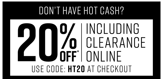 Dont have Hot Cash? 20% off Including Clearance Online Use Code HT20 at Checkout