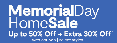 Memorial Day Home Sale | Up to 50% Off + Extra 30% Off* with coupon, select styles.