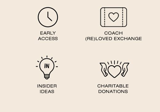 Early Access. Coach (Re)Loved Exchange. Insider Ideas. Charitable Donations.