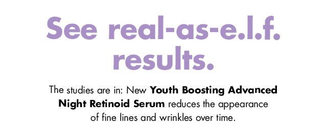 see real-as-e.l.f. results. The studies are in: New Youth Boosting Advanced Night Retinoid Serum reduces the appearance of fine lines and wrinkles over time.