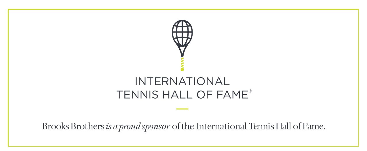 International Tennis Hall of Fame Brooks Brothers is a proud sponsor of the International Tennis Hall of Fame