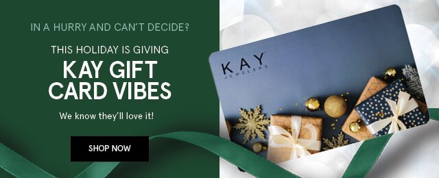 KAY GIFT CARD VIBES - In a hurry and can't decide? This Holiday is giving KAY gift card vibes... we know they'll love it!'' 