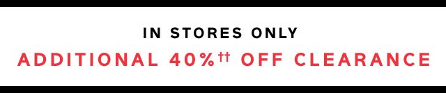 IN STORES ONLY | ADDITIONAL 40%†† OFF CLEARANCE