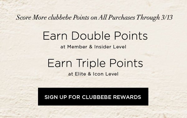 Score More clubbebe Points on All Purchases Through 3/13 Earn DOUBLE POINTS at Member & Insider Level Earn TRIPLE POINTS at Elite & Icon Level SIGN UP FOR CLUBBEBE REWARDS >