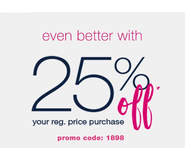 Even better with 25% off* your reg. price purchase. Promo code: 1898