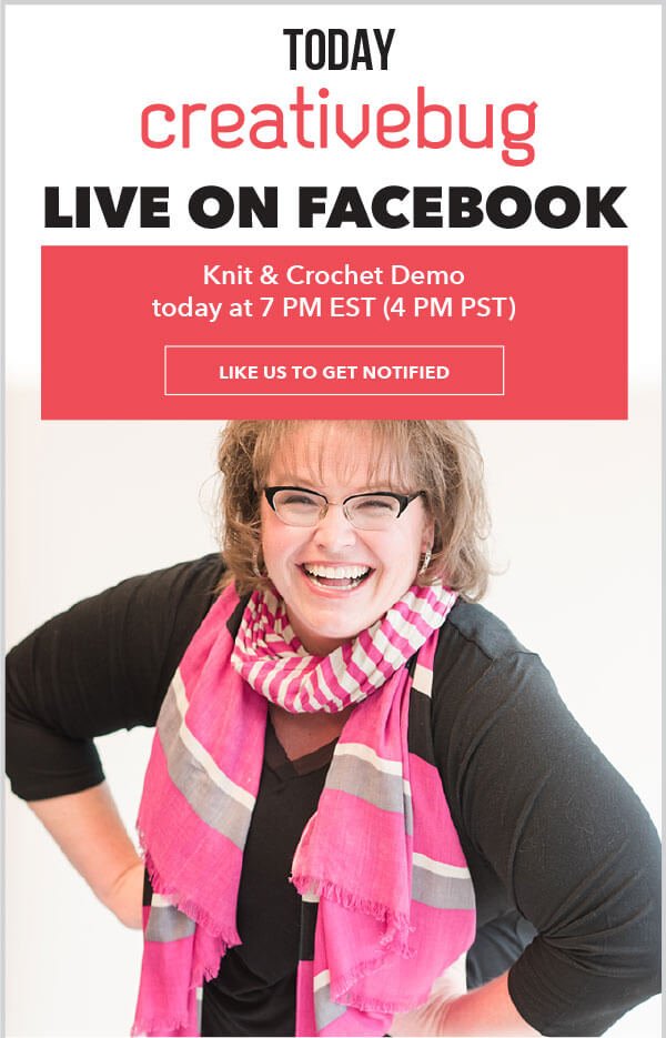 Today, Creativebug Live on Facebook. Knit and crochet demo today at 7PM EST, 4Pm PST. LIKE US TO GET NOTIFIED.