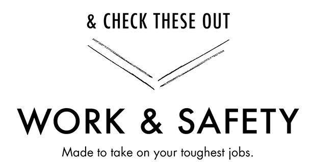 & CHECK THESE OUT | WORK & SAFETY | Made to take on your toughest jobs.