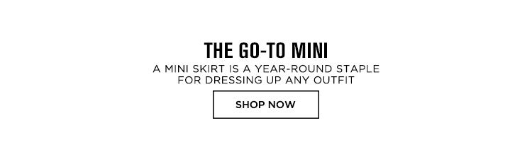THE GO-TO MINI. A MINI SKIRT IS A YEAR-ROUND STAPLE FOR DRESSING UP ANY OUTFIT. SHOP NOW.