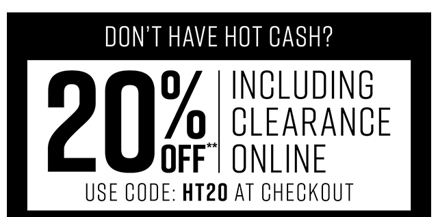 Dont have Hot Cash? 20% off Including Clearance Online Use Code HT20 at Checkout