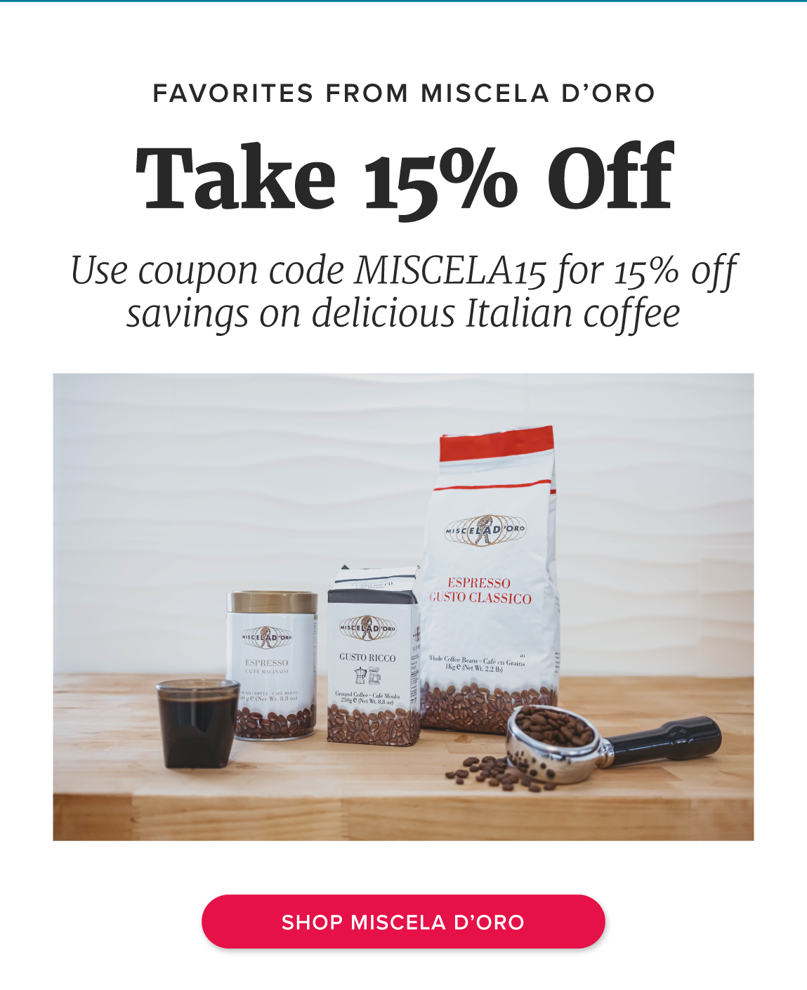 Favorites from Miscela d’Oro Take 15% Off Use coupon code MISCELA15 for 15% off savings on delicious Italian coffee