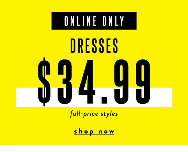 Online only! Dresses $34.99. Shop Now