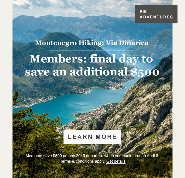 REI ADVENTURES. Montenegro Hiking: Via Dinarica. Members: final day to save an additional $500. LEARN MORE. Members save $500 on any 2019 departure when you book through April 8. Terms and conditions apply. Get details.