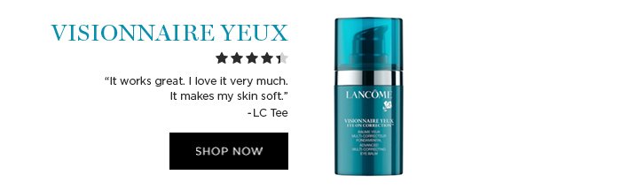 VISIONNAIRE YEUX 'It works great. I love it very much. It makes my skin soft.' -LC Tee SHOP NOW