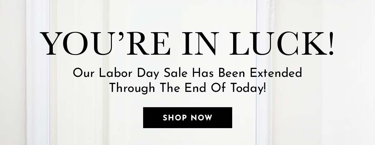 Our Labor Dale Sale Has Been Extended! Take 30% Off All Day With Code LABORDAY30