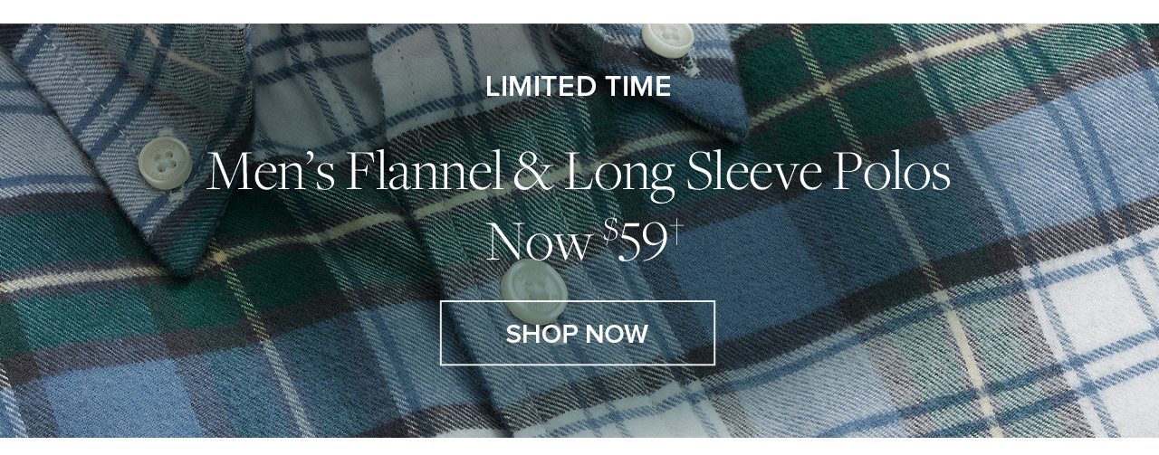 Limited Time Men's Flannel and Long Sleeve Polos Now $59 Shop Now