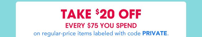 TAKE $20 OFF EVERY $75 YOU SPEND on regular-price items labeled with code PRIVATE.