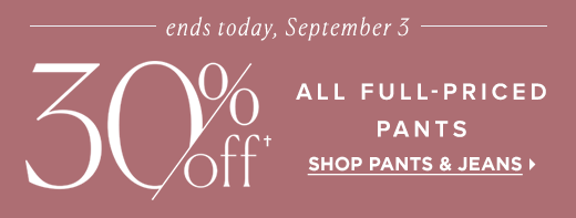 Ends today, September 3: 30% off all full-priced pants »
