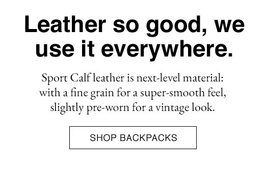 Sport Calf leather is next-level material: with a fine grain for a super-smooth feel, slightly pre-worn for a vintage look. SHOP BACKPACKS