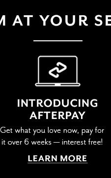 Introducing Afterpay. Get what you love now, pay for it over 6 weeks - interest free! LEARN MORE