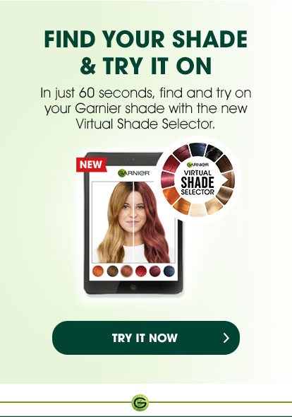 FIND YOUR SHADE & TRY IT ON - In just 60 seconds, find and try on your Garnier shade with the new Virtual Shade Selector. - TRY IT NOW > - NEW - GARNIER - VIRTUAL SHADE SELECTOR