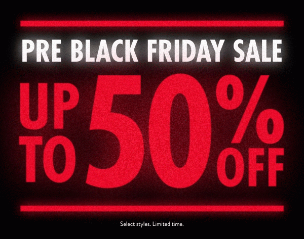 STARTS NOW UP TO 50% OFF PRE BLACK FRIDAY SALE