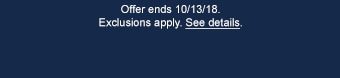 Offer ends 10/13/18. Exclusions apply. See details.