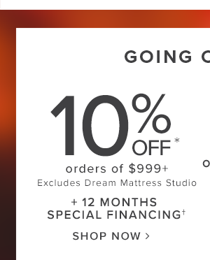 10 percent off order of $999 or more. excludes dream mattress studio. Plus 12 months Special Financing. Shop Now.