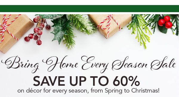 Bring Home Every Season Sale Save up to 60% on décor for every season, from Spring to Christmas! 