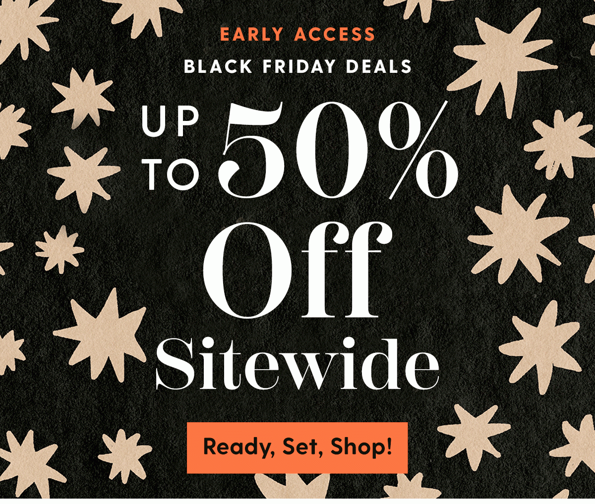 EARLY ACCESS Black Friday Deals | Up to 50% Off Sitewide | Ready, Set, Shop!