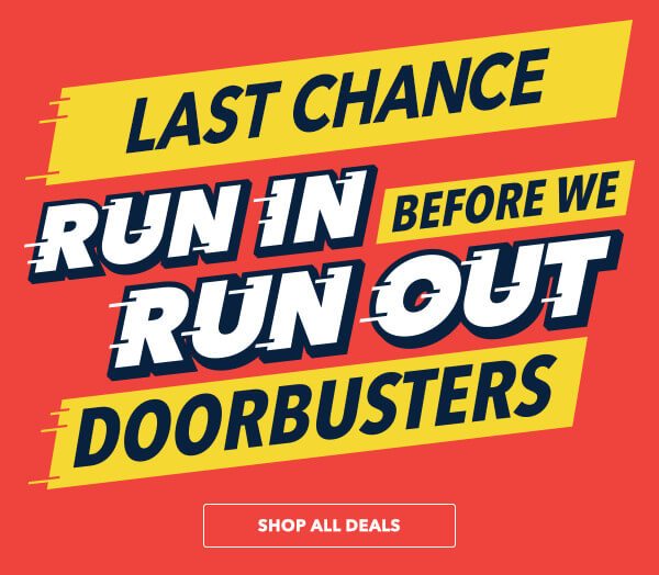 LAST CHANCE! Run In Before We Run Out Doorbusters. SHOP ALL DEALS.