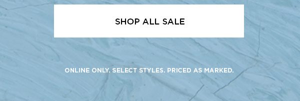 SHOP ALL SALE > ONLINE ONLY. SELECT STYLES. PRICED AS MARKED.