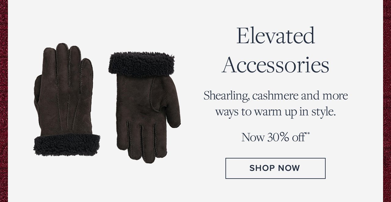 Elevated Accessories. Shearling, cashmere and more ways to warm up to style. Now 30% off**. Shop Now