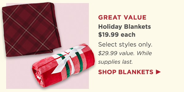 Select holiday blankets are $19.99 each while supplies last, valued at $29.99.