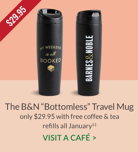 The B&N ''Bottomless'' Travel Mug only $29.95 with free coffee & tea refills all January‡‡. VISIT A CAFÉ