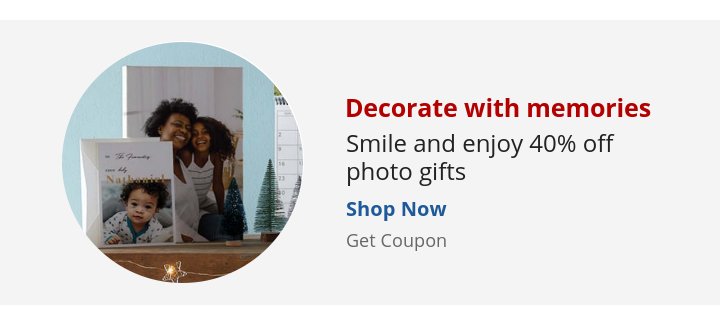 Recommended Offer: Decorate with memories Smile and enjoy 40% off photo gifts Get Coupon