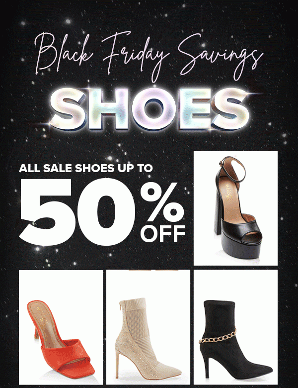Black Friday Savings SHOES ALL SALE SHOES UP TO 50% OFF