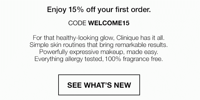 Welcome, Samantha! Enjoy 15% off your first order. CODE WELCOME. For that healthy-looking glow, Clinique has it all. Simple skin routines that bring remarkable results. Powerfully expressive makeup, made easy. Everything allergy tested, 100% fragrance free. See What's New.