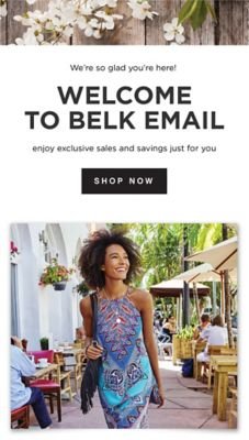 Thank you for joining - WELCOME TO BELK EMAIL - Exclusive sales and savings just for you. Shop now.