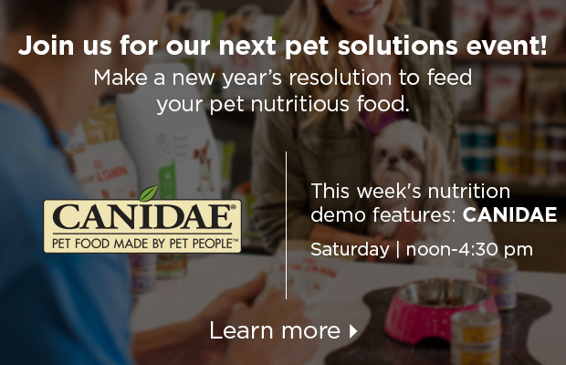 Join us for our next pet solutions event! This week's nutrition demo features: CANIDAE. Saturday, noon to 4:30pm. Learn more >