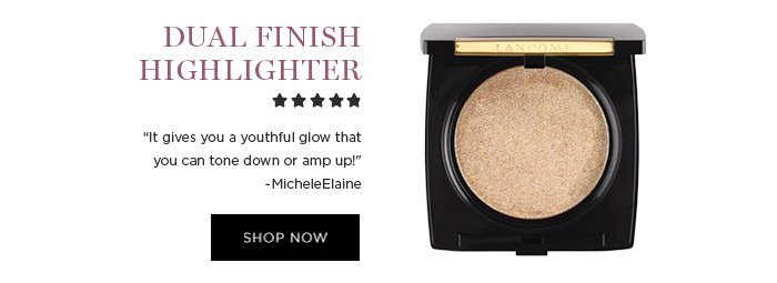 DUAL FINISH HIGHLIGHTER 'It gives you a youthful glow that you can tone down or amp up!' -MicheleElaine SHOP NOW