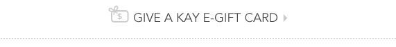 GIVE A KAY E-GIFT CARD >>