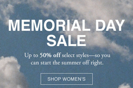 Memorial Day Sale Up to 50% off select styles-so you can start the summer off right. SHOP WOMENS