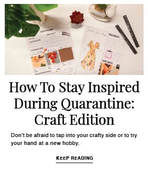 HOW TO STAY INSPIRED DURING QUARANTINE: CRAFT EDITION