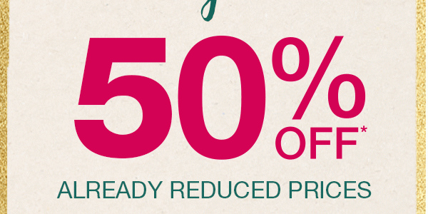 50% off* already reduced prices.