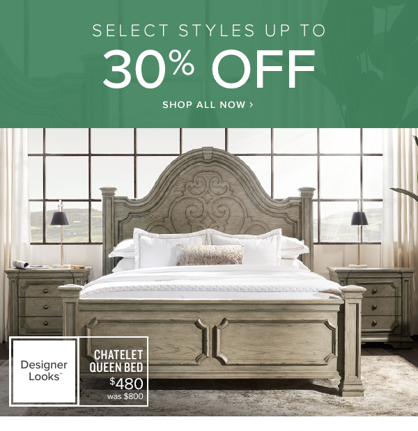 select styles up to 30% off. Shop All Now. Chatelet Queen Bed $480 was $800.
