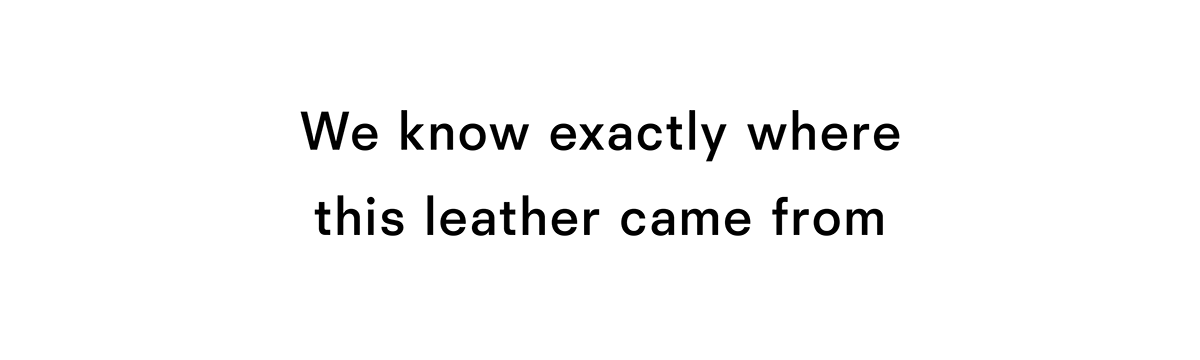 We know exactly where this leather came from