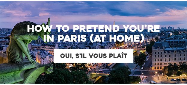 How to pretend you're in Paris (at home)