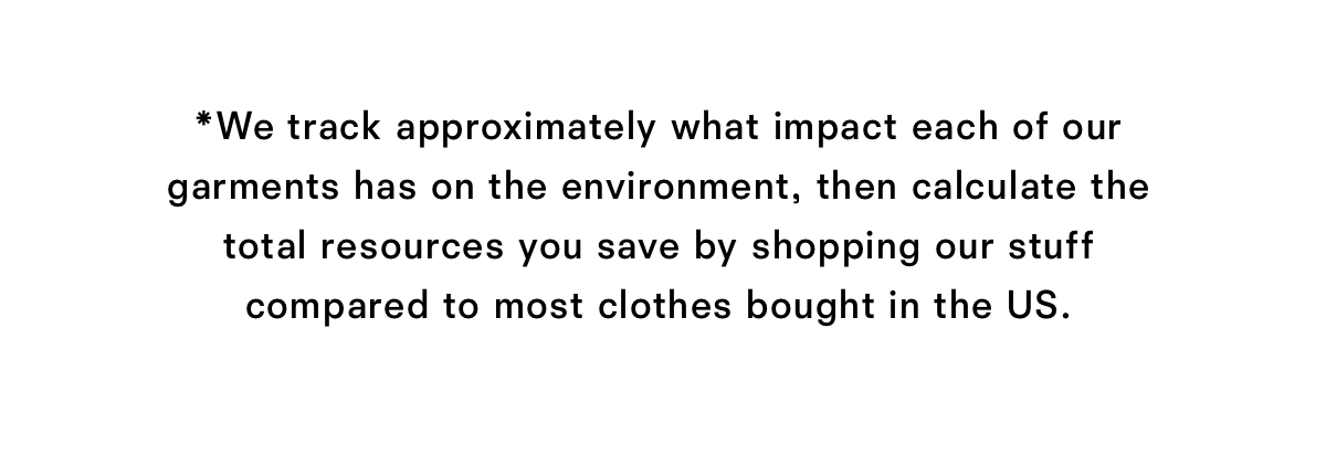 We track approximately what impact each of our garments has on the environment